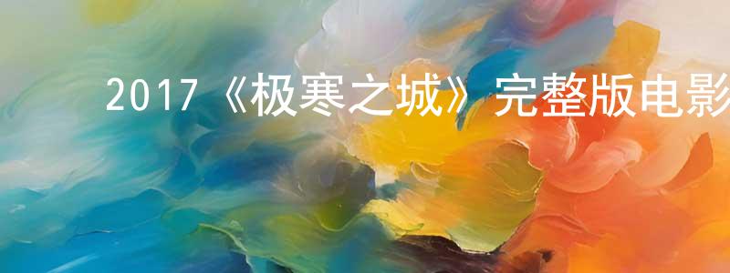 ﻿2017《极寒之城》完整版电影/在线观看/百度云-美剧天堂 ﻿陈炳全的blog
